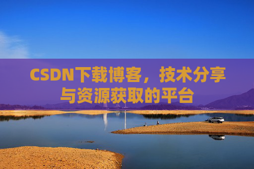 CSDN下载博客，技术分享与资源获取的平台