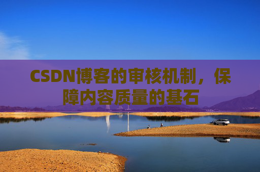 CSDN博客的审核机制，保障内容质量的基石